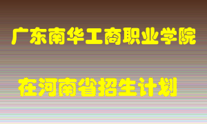 广东南华工商职业学院在河南招生计划录取人数