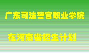 广东司法警官职业学院在河南招生计划录取人数