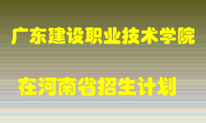 广东建设职业技术学院在河南招生计划录取人数