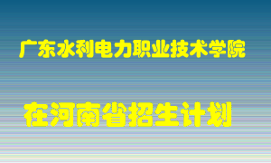 广东水利电力职业技术学院在河南招生计划录取人数