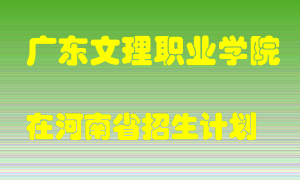 广东文理职业学院在河南招生计划录取人数