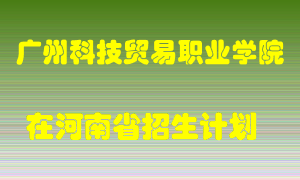 广州科技贸易职业学院在河南招生计划录取人数