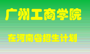 广州工商学院在河南招生计划录取人数