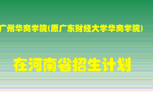 广州华商学院(原广东财经大学华商学院)在河南招生计划录取人数