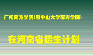 广州南方学院(原中山大学南方学院)在河南招生计划录取人数