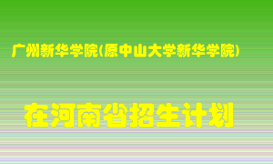 广州新华学院(原中山大学新华学院)在河南招生计划录取人数