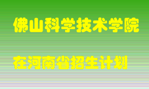 佛山科学技术学院在河南招生计划录取人数