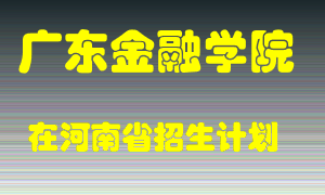 广东金融学院在河南招生计划录取人数