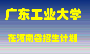 广东工业大学在河南招生计划录取人数