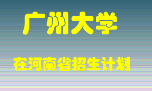 广州大学在河南招生计划录取人数