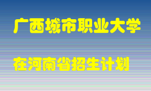 广西城市职业大学在河南招生计划录取人数