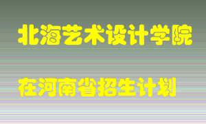 北海艺术设计学院在河南招生计划录取人数