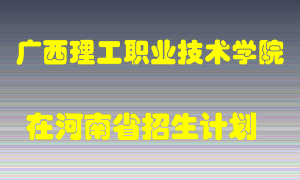 广西理工职业技术学院在河南招生计划录取人数