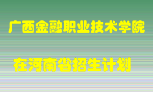 广西金融职业技术学院在河南招生计划录取人数