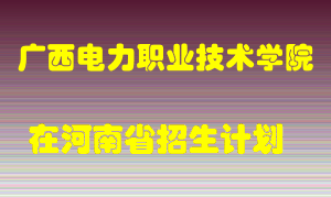 广西电力职业技术学院在河南招生计划录取人数