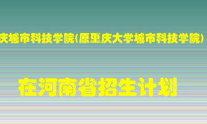 重庆城市科技学院(原重庆大学城市科技学院)在河南招生计划录取人数