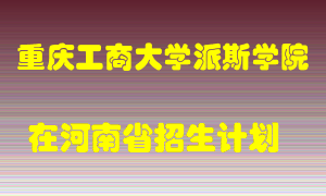 重庆工商大学派斯学院在河南招生计划录取人数