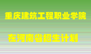 重庆建筑工程职业学院在河南招生计划录取人数