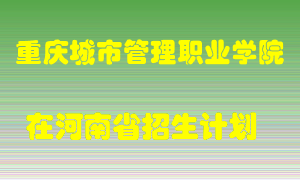 重庆城市管理职业学院在河南招生计划录取人数