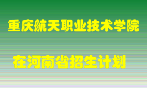 重庆航天职业技术学院在河南招生计划录取人数