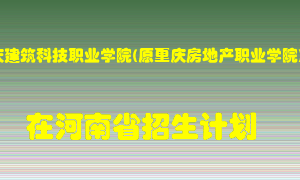 重庆建筑科技职业学院(原重庆房地产职业学院)在河南招生计划录取人数