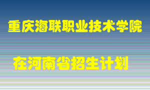 重庆海联职业技术学院在河南招生计划录取人数