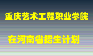 重庆艺术工程职业学院在河南招生计划录取人数