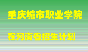 重庆城市职业学院在河南招生计划录取人数