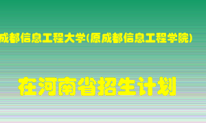 成都信息工程大学(原成都信息工程学院)在河南招生计划录取人数