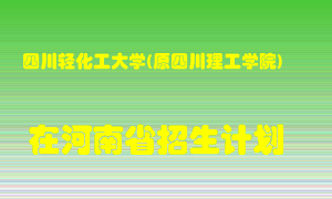 四川轻化工大学(原四川理工学院)在河南招生计划录取人数