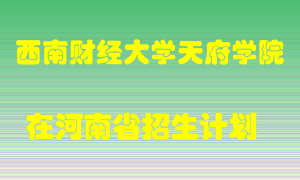 西南财经大学天府学院在河南招生计划录取人数