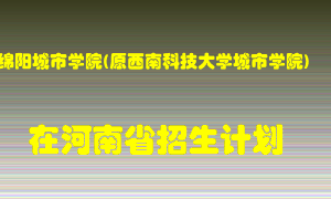 绵阳城市学院(原西南科技大学城市学院)在河南招生计划录取人数