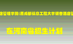 成都银杏酒店管理学院(原成都信息工程大学银杏酒店管理学院)在河南招生计划录取人数