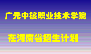 广元中核职业技术学院在河南招生计划录取人数