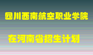 四川西南航空职业学院在河南招生计划录取人数