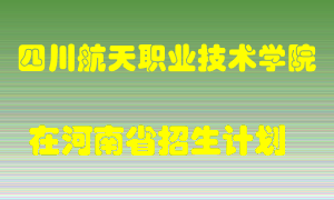 四川航天职业技术学院在河南招生计划录取人数