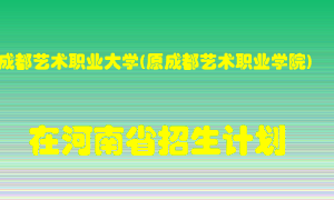 成都艺术职业大学(原成都艺术职业学院)在河南招生计划录取人数