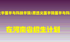 遵义医科大学医学与科技学院(原遵义医学院医学与科技学院)在河南招生计划录取人数