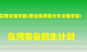 昆明文理学院(原云南师范大学文理学院)在河南招生计划录取人数