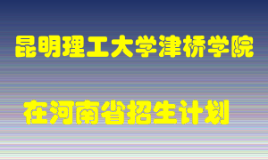 昆明理工大学津桥学院在河南招生计划录取人数