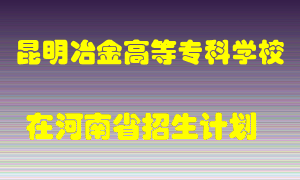 昆明冶金高等专科学校在河南招生计划录取人数