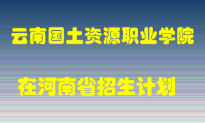 云南国土资源职业学院在河南招生计划录取人数