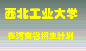 西北工业大学在河南招生计划录取人数