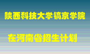 陕西科技大学镐京学院在河南招生计划录取人数