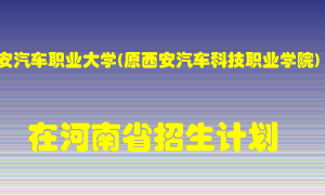 西安汽车职业大学(原西安汽车科技职业学院)在河南招生计划录取人数