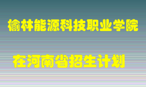 榆林能源科技职业学院在河南招生计划录取人数