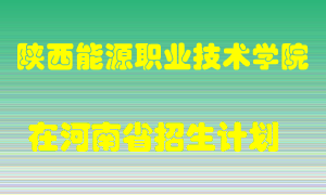 陕西能源职业技术学院在河南招生计划录取人数