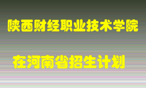 陕西财经职业技术学院在河南招生计划录取人数