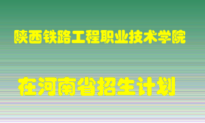 陕西铁路工程职业技术学院在河南招生计划录取人数