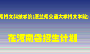 兰州博文科技学院(原兰州交通大学博文学院)在河南招生计划录取人数